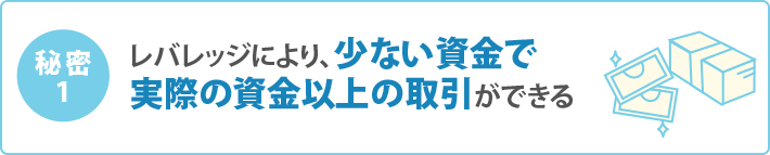 レバレッジにより、少ない資金で実際の資金以上の取引ができる