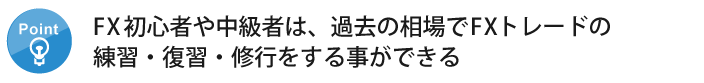 ポイント2：FX初心者・中級者は過去の相場でトレードの練習・復習・修行ができる